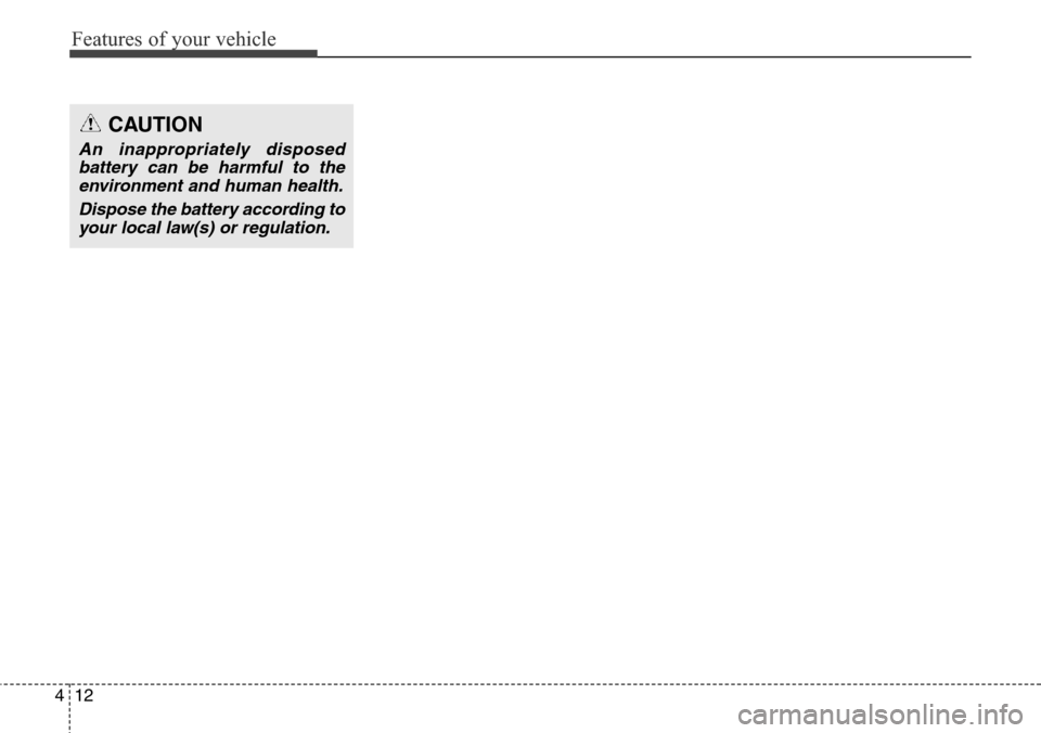 Hyundai Santa Fe 2013  Owners Manual Features of your vehicle
12 4
CAUTION
An inappropriately disposed
battery can be harmful to the
environment and human health.
Dispose the battery according to
your local law(s) or regulation. 