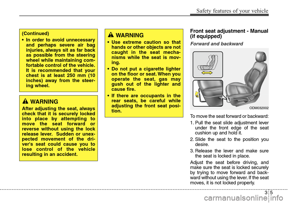 Hyundai Santa Fe 2013 Owners Guide 35
Safety features of your vehicle
Front seat adjustment - Manual
(if equipped)
Forward and backward
To move the seat forward or backward:
1. Pull the seat slide adjustment lever
under the front edge Hyundai Santa Fe 2013 Owners Guide 35
Safety features of your vehicle
Front seat adjustment - Manual
(if equipped)
Forward and backward
To move the seat forward or backward:
1. Pull the seat slide adjustment lever
under the front edge