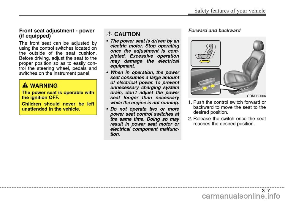 Hyundai Santa Fe 2013 Owners Guide 37
Safety features of your vehicle
Front seat adjustment - power
(if equipped)
The front seat can be adjusted by
using the control switches located on
the outside of the seat cushion.
Before driving, Hyundai Santa Fe 2013 Owners Guide 37
Safety features of your vehicle
Front seat adjustment - power
(if equipped)
The front seat can be adjusted by
using the control switches located on
the outside of the seat cushion.
Before driving,