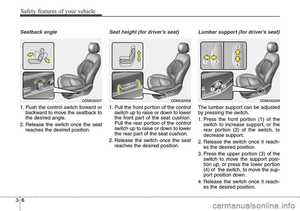 Hyundai Santa Fe 2013 Owners Guide Safety features of your vehicle
8 3
Seatback angle
1. Push the control switch forward or
backward to move the seatback to
the desired angle.
2. Release the switch once the seat
reaches the desired pos Hyundai Santa Fe 2013 Owners Guide Safety features of your vehicle
8 3
Seatback angle
1. Push the control switch forward or
backward to move the seatback to
the desired angle.
2. Release the switch once the seat
reaches the desired pos