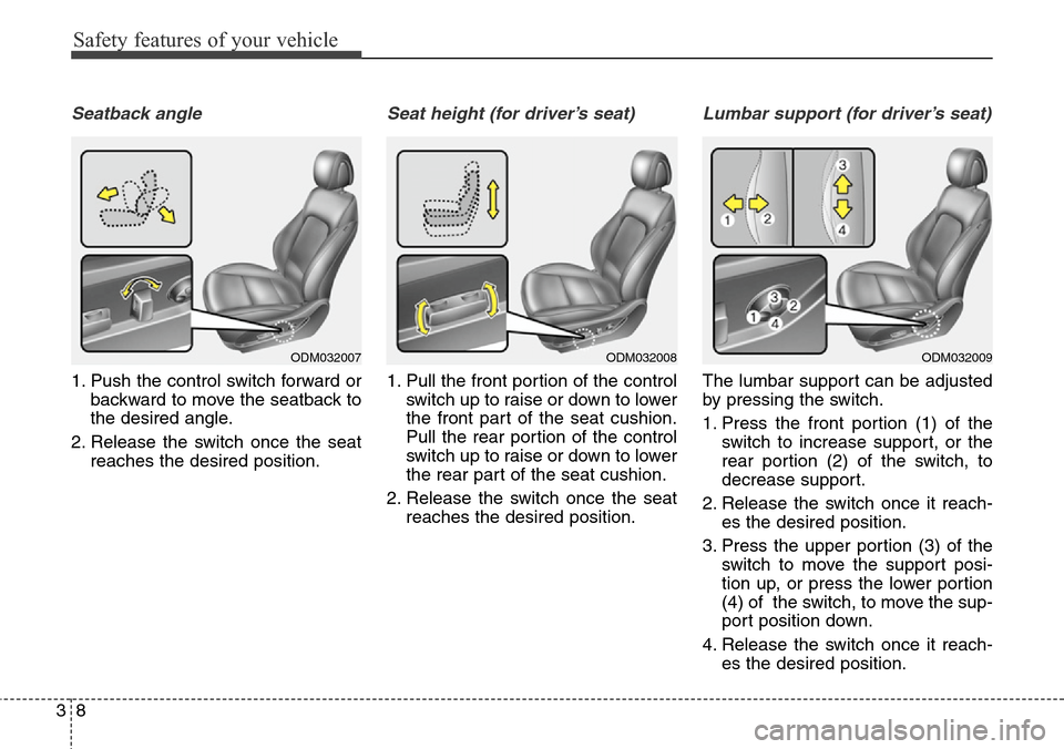 Hyundai Santa Fe 2013 Owners Guide Safety features of your vehicle
8 3
Seatback angle
1. Push the control switch forward or
backward to move the seatback to
the desired angle.
2. Release the switch once the seat
reaches the desired pos