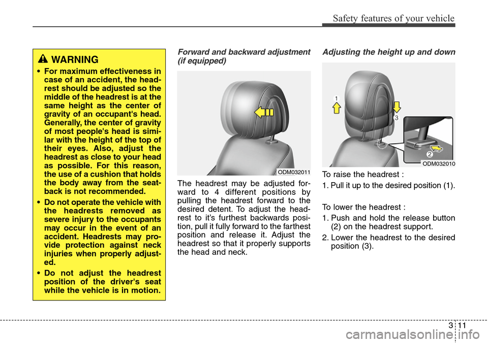 Hyundai Santa Fe 2013 Owners Guide 311
Safety features of your vehicle
Forward and backward adjustment
(if equipped)
The headrest may be adjusted for-
ward to 4 different positions by
pulling the headrest forward to the
desired detent.