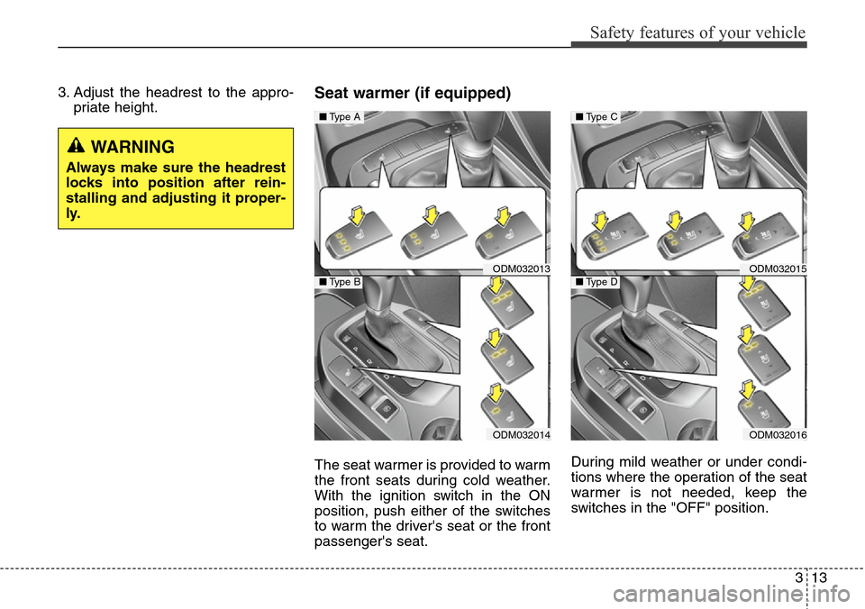 Hyundai Santa Fe 2013 Owners Guide 313
Safety features of your vehicle
3. Adjust the headrest to the appro-
priate height.Seat warmer (if equipped)
The seat warmer is provided to warm
the front seats during cold weather.
With the ignit