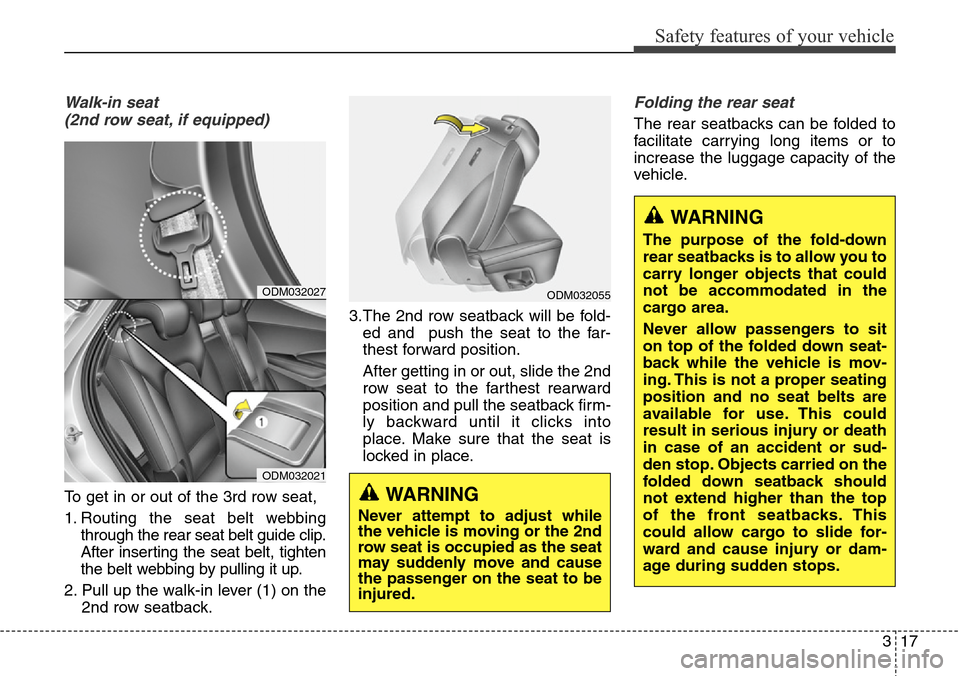 Hyundai Santa Fe 2013  Owners Manual 317
Safety features of your vehicle
Walk-in seat 
(2nd row seat, if equipped)
To get in or out of the 3rd row seat,
1. Routing the seat belt webbing
through the rear seat belt guide clip.
After insert