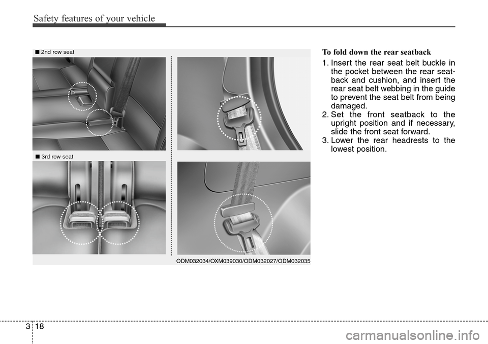 Hyundai Santa Fe 2013  Owners Manual Safety features of your vehicle
18 3
To fold down the rear seatback 
1. Insert the rear seat belt buckle in
the pocket between the rear seat-
back and cushion, and insert the
rear seat belt webbing in