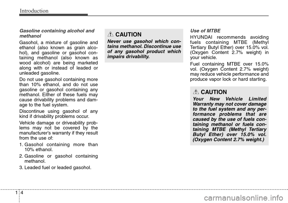 Hyundai Santa Fe 2013 Owners Manual Introduction
4 1
Gasoline containing alcohol and
methanol
Gasohol, a mixture of gasoline and
ethanol (also known as grain alco-
hol), and gasoline or gasohol con-
taining methanol (also known as
wood Hyundai Santa Fe 2013 Owners Manual Introduction
4 1
Gasoline containing alcohol and
methanol
Gasohol, a mixture of gasoline and
ethanol (also known as grain alco-
hol), and gasoline or gasohol con-
taining methanol (also known as
wood