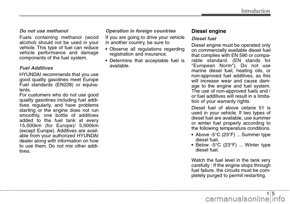 Hyundai Santa Fe 2013 Owners Manual 15
Introduction
Do not use methanol
Fuels containing methanol (wood
alcohol) should not be used in your
vehicle. This type of fuel can reduce
vehicle performance and damage
components of the fuel syst Hyundai Santa Fe 2013 Owners Manual 15
Introduction
Do not use methanol
Fuels containing methanol (wood
alcohol) should not be used in your
vehicle. This type of fuel can reduce
vehicle performance and damage
components of the fuel syst