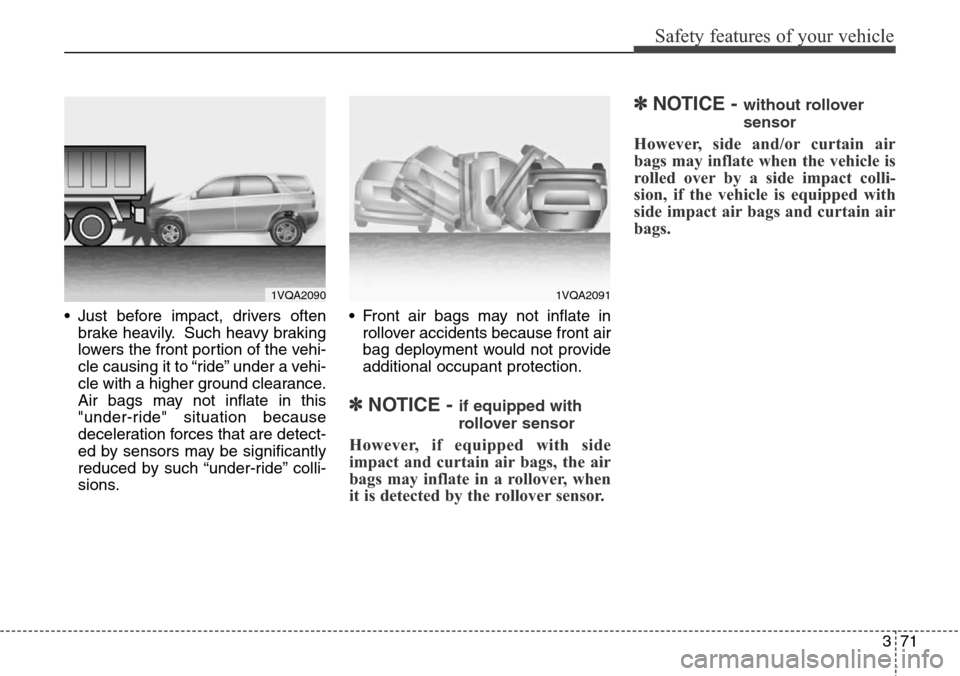 Hyundai Santa Fe 2013  Owners Manual 371
Safety features of your vehicle
• Just before impact, drivers often
brake heavily. Such heavy braking
lowers the front portion of the vehi-
cle causing it to “ride” under a vehi-
cle with a 