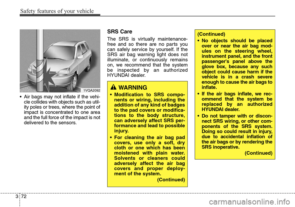 Hyundai Santa Fe 2013 Owners Manual Safety features of your vehicle
72 3
• Air bags may not inflate if the vehi-
cle collides with objects such as util-
ity poles or trees, where the point of
impact is concentrated to one area
and the