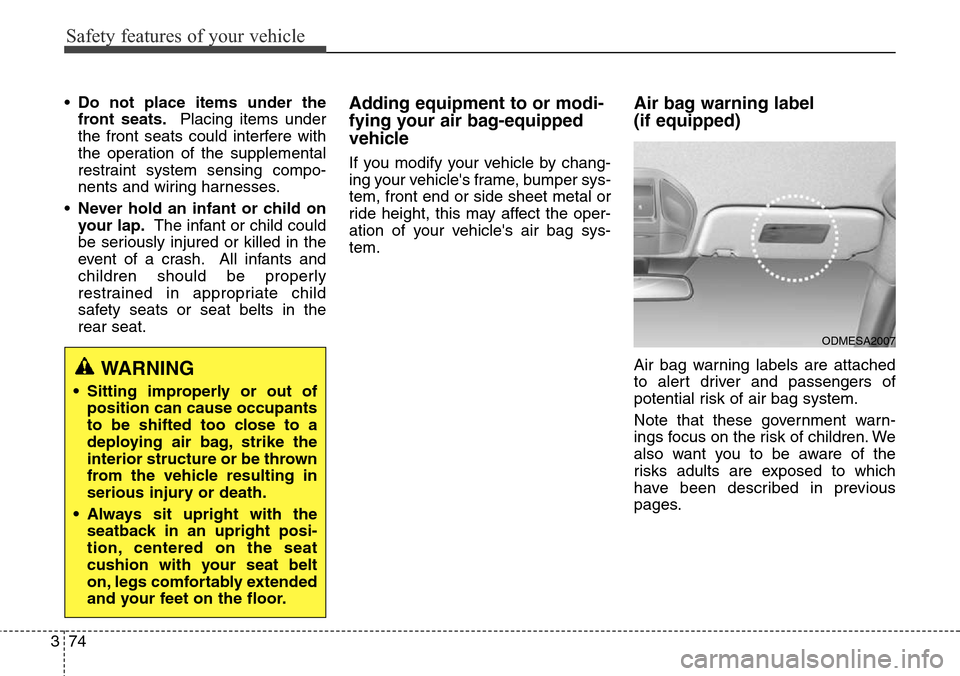 Hyundai Santa Fe 2013  Owners Manual Safety features of your vehicle
74 3
•Do not place items under the
front seats.Placing items under
the front seats could interfere with
the operation of the supplemental
restraint system sensing com