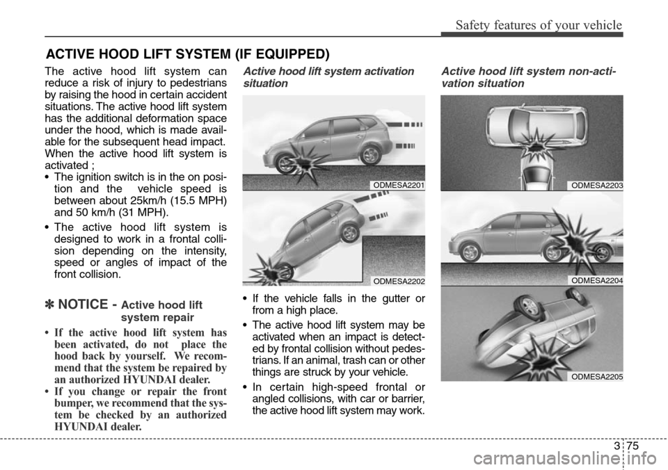 Hyundai Santa Fe 2013 Owners Manual 375
Safety features of your vehicle
ACTIVE HOOD LIFT SYSTEM (IF EQUIPPED)
The active hood lift system can
reduce a risk of injury to pedestrians
by raising the hood in certain accident
situations. The