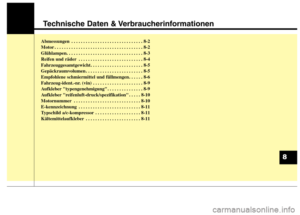 Hyundai Santa Fe 2013  Betriebsanleitung (in German) Technische Daten & Verbraucherinformationen
Abmessungen . . . . . . . . . . . . . . . . . . . . . . . . . . . . . . 8-2 
Motor . . . . . . . . . . . . . . . . . . . . . . . . . . . . . . . . . . . . .