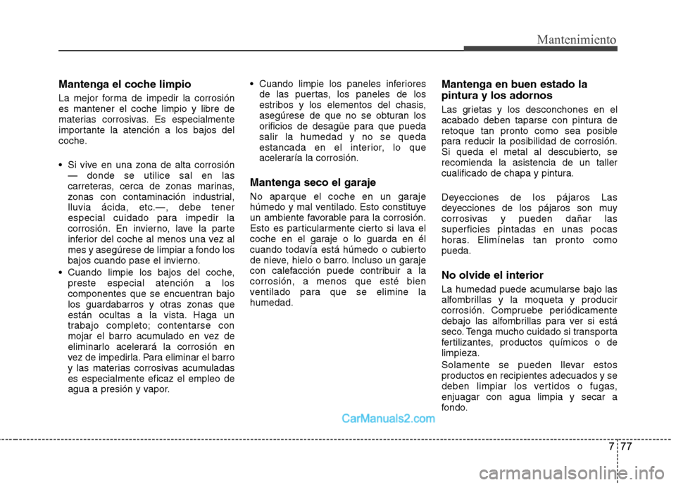 Hyundai Santa Fe 2013 Manual del propietario (in Spanish) 777
Mantenimiento
Mantenga el coche limpio
La mejor forma de impedir la corrosión es mantener el coche limpio y libre de
materias corrosivas. Es especialmente
importante la atención a los bajos del Hyundai Santa Fe 2013 Manual del propietario (in Spanish) 777
Mantenimiento
Mantenga el coche limpio
La mejor forma de impedir la corrosión es mantener el coche limpio y libre de
materias corrosivas. Es especialmente
importante la atención a los bajos del