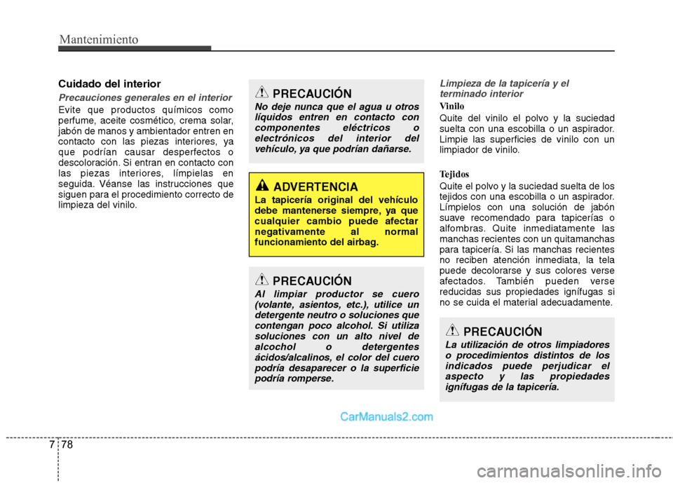 Hyundai Santa Fe 2013 Manual del propietario (in Spanish) Mantenimiento
78
7
Cuidado del interior
Precauciones generales en el interior
Evite que productos químicos como
perfume, aceite cosmético, crema solar,jabón de manos y ambientador entren en
contac Hyundai Santa Fe 2013 Manual del propietario (in Spanish) Mantenimiento
78
7
Cuidado del interior
Precauciones generales en el interior
Evite que productos químicos como
perfume, aceite cosmético, crema solar,jabón de manos y ambientador entren en
contac