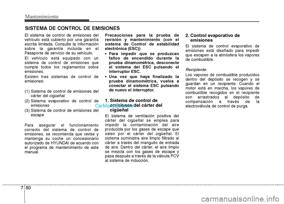 Hyundai Santa Fe 2013 Manual del propietario (in Spanish) Mantenimiento
80
7
SISTEMA DE CONTROL DE EMISIONES
El sistema de control de emisiones del
vehículo está cubierto por una garantía
escrita limitada. Consulte la información
sobre la garantía incl Hyundai Santa Fe 2013 Manual del propietario (in Spanish) Mantenimiento
80
7
SISTEMA DE CONTROL DE EMISIONES
El sistema de control de emisiones del
vehículo está cubierto por una garantía
escrita limitada. Consulte la información
sobre la garantía incl