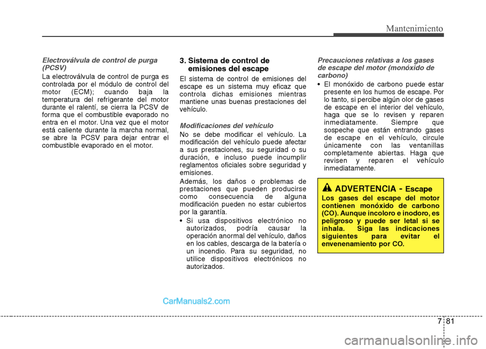 Hyundai Santa Fe 2013 Manual del propietario (in Spanish) 781
Mantenimiento
Electroválvula de control de purga(PCSV)
La electroválvula de control de purga es controlada por el módulo de control del
motor (ECM); cuando baja la
temperatura del refrigerante Hyundai Santa Fe 2013 Manual del propietario (in Spanish) 781
Mantenimiento
Electroválvula de control de purga(PCSV)
La electroválvula de control de purga es controlada por el módulo de control del
motor (ECM); cuando baja la
temperatura del refrigerante