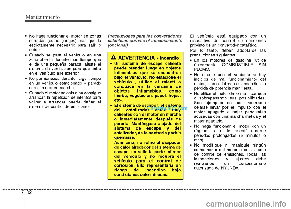 Hyundai Santa Fe 2013 Manual del propietario (in Spanish) Mantenimiento
82
7
No haga funcionar el motor en zonas
cerradas (como garajes) más que lo
estrictamente necesario para salir o
entrar.
Cuando se para el vehículo en una zona abierta durante más Hyundai Santa Fe 2013 Manual del propietario (in Spanish) Mantenimiento
82
7
No haga funcionar el motor en zonas
cerradas (como garajes) más que lo
estrictamente necesario para salir o
entrar.
Cuando se para el vehículo en una zona abierta durante más