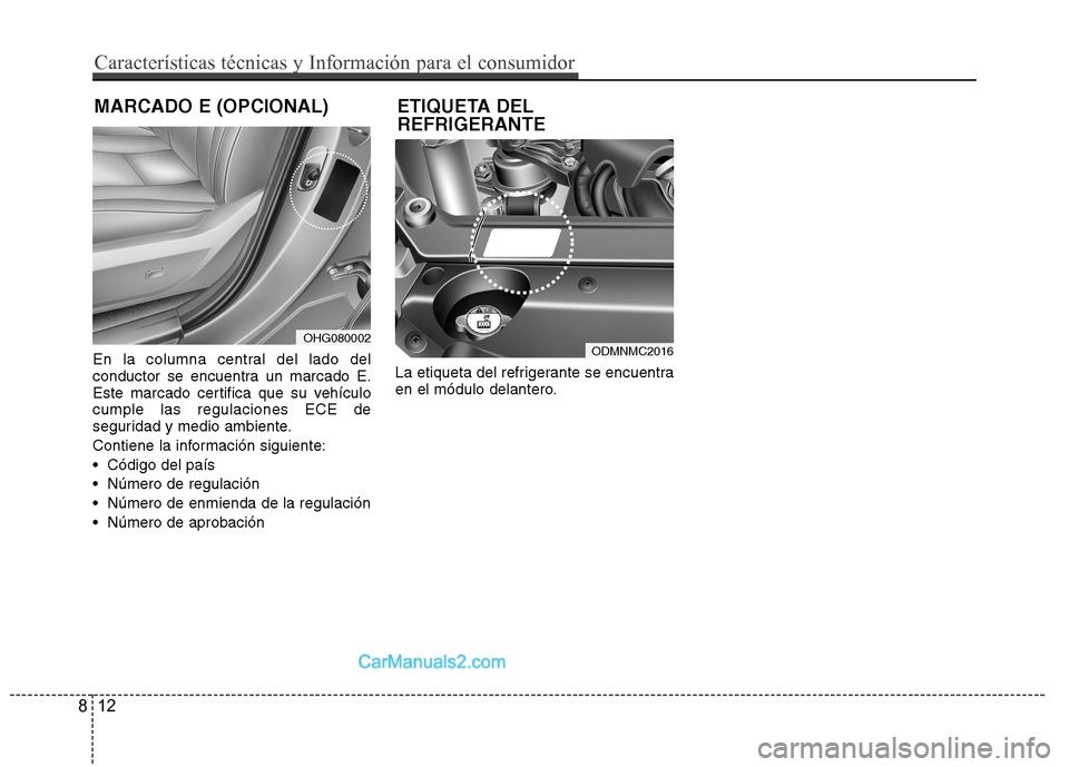 Hyundai Santa Fe 2013  Manual del propietario (in Spanish) En la columna central del lado del 
conductor se encuentra un marcado E.
Este marcado certifica que su vehículocumple las regulaciones ECE de
seguridad y medio ambiente. 
Contiene la información sig