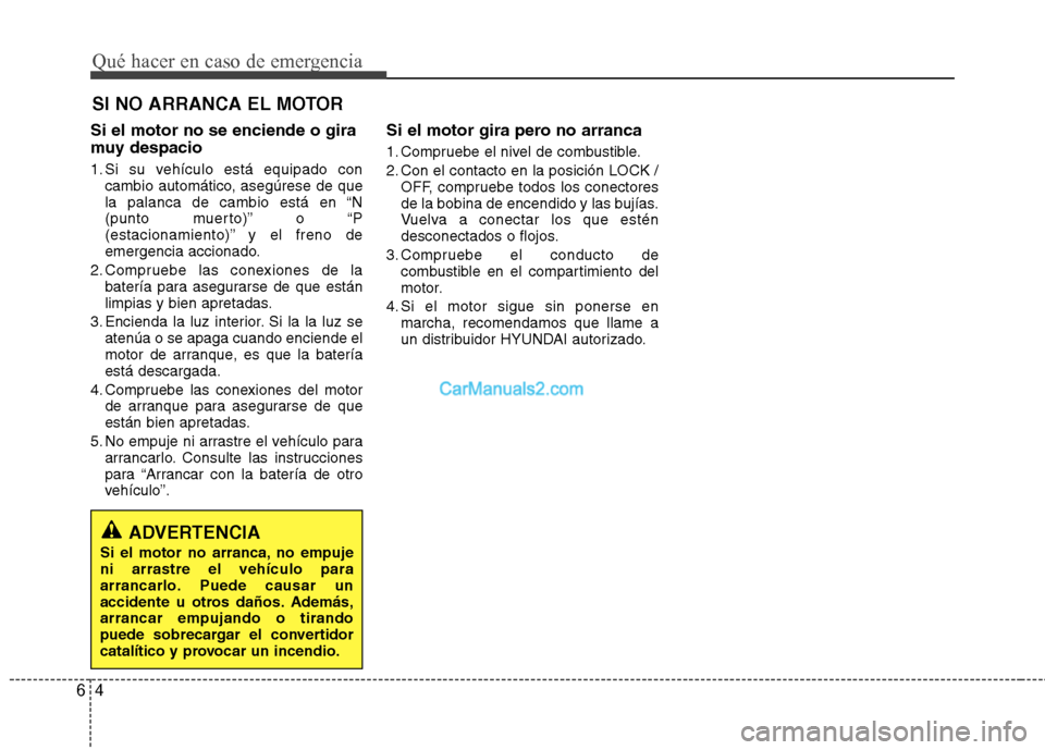 Hyundai Santa Fe 2013 Manual del propietario (in Spanish) Qué hacer en caso de emergencia
4
6
SI NO ARRANCA EL MOTOR
Si el motor no se enciende o gira
muy despacio
1. Si su vehículo está equipado con cambio automático, asegúrese de que
la palanca de Hyundai Santa Fe 2013 Manual del propietario (in Spanish) Qué hacer en caso de emergencia
4
6
SI NO ARRANCA EL MOTOR
Si el motor no se enciende o gira
muy despacio
1. Si su vehículo está equipado con cambio automático, asegúrese de que
la palanca de
