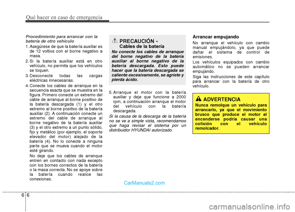 Hyundai Santa Fe 2013  Manual del propietario (in Spanish) Qué hacer en caso de emergencia
6
6
Procedimiento para arrancar con la
batería de otro vehículo
1. Asegúrese de que la batería auxiliar es de 12 voltios con el borne negativo a masa.
2. Si la bat