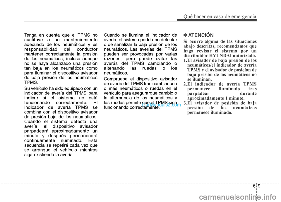 Hyundai Santa Fe 2013 Manual del propietario (in Spanish) 69
Qué hacer en caso de emergencia
Tenga en cuenta que el TPMS no
sustituye a un manteniemientoadecuado de los neumáticos y esresponsabilidad del conductormantener correctamente la presión
de los Hyundai Santa Fe 2013 Manual del propietario (in Spanish) 69
Qué hacer en caso de emergencia
Tenga en cuenta que el TPMS no
sustituye a un manteniemientoadecuado de los neumáticos y esresponsabilidad del conductormantener correctamente la presión
de los