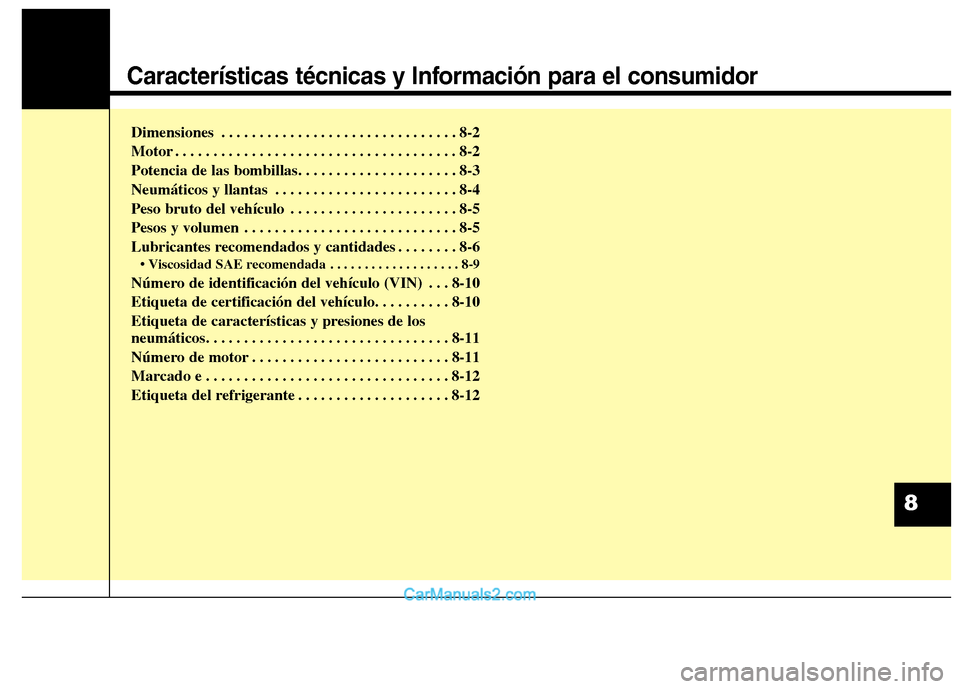 Hyundai Santa Fe 2013  Manual del propietario (in Spanish) Características técnicas y Información para el consumidor
Dimensiones . . . . . . . . . . . . . . . . . . . . . . . . . . . . . . . 8-2 
Motor . . . . . . . . . . . . . . . . . . . . . . . . . . . 