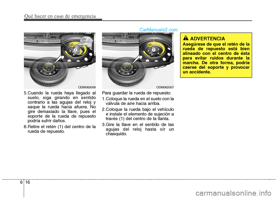 Hyundai Santa Fe 2013 Manual del propietario (in Spanish) Qué hacer en caso de emergencia
16
6
5.Cuando la rueda haya llegado al
suelo, siga girando en sentido
contrario a las agujas del reloj y
saque la rueda hacia afuera. No
gire demasiado la llave, pues Hyundai Santa Fe 2013 Manual del propietario (in Spanish) Qué hacer en caso de emergencia
16
6
5.Cuando la rueda haya llegado al
suelo, siga girando en sentido
contrario a las agujas del reloj y
saque la rueda hacia afuera. No
gire demasiado la llave, pues