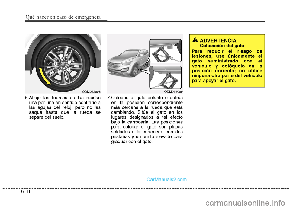 Hyundai Santa Fe 2013 Manual del propietario (in Spanish) Qué hacer en caso de emergencia
18
6
6.Afloje las tuercas de las ruedas
una por una en sentido contrario a las agujas del reloj, pero no las
saque hasta que la rueda se
separe del suelo. 7.Coloque el Hyundai Santa Fe 2013 Manual del propietario (in Spanish) Qué hacer en caso de emergencia
18
6
6.Afloje las tuercas de las ruedas
una por una en sentido contrario a las agujas del reloj, pero no las
saque hasta que la rueda se
separe del suelo. 7.Coloque el