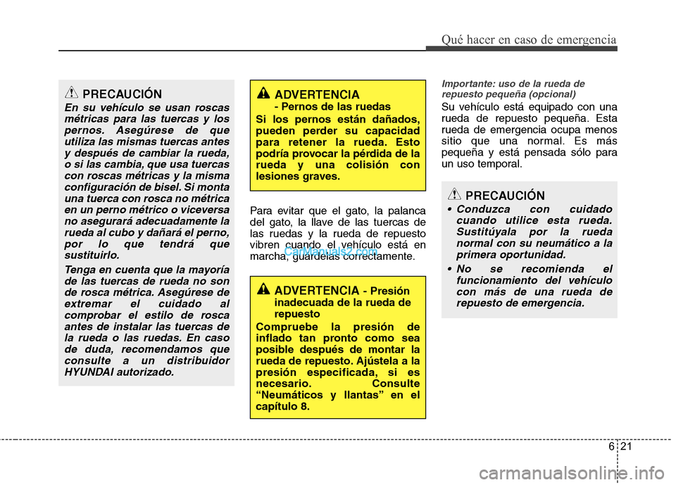 Hyundai Santa Fe 2013 Manual del propietario (in Spanish) 621
Qué hacer en caso de emergencia
Para evitar que el gato, la palanca
del gato, la llave de las tuercas de
las ruedas y la rueda de repuesto
vibren cuando el vehículo está en
marcha, guárdelas Hyundai Santa Fe 2013 Manual del propietario (in Spanish) 621
Qué hacer en caso de emergencia
Para evitar que el gato, la palanca
del gato, la llave de las tuercas de
las ruedas y la rueda de repuesto
vibren cuando el vehículo está en
marcha, guárdelas