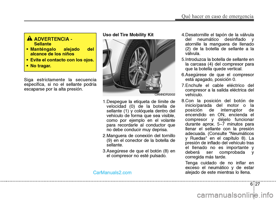 Hyundai Santa Fe 2013 Manual del propietario (in Spanish) 627
Qué hacer en caso de emergencia
Siga estrictamente la secuencia específica, si no el sellante podríaescaparse por la alta presión.Uso del Tire Mobility Kit
1.Despegue la etiqueta de límite d Hyundai Santa Fe 2013 Manual del propietario (in Spanish) 627
Qué hacer en caso de emergencia
Siga estrictamente la secuencia específica, si no el sellante podríaescaparse por la alta presión.Uso del Tire Mobility Kit
1.Despegue la etiqueta de límite d