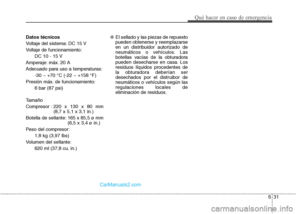 Hyundai Santa Fe 2013 Manual del propietario (in Spanish) 631
Qué hacer en caso de emergencia
Datos técnicos
Voltaje del sistema: DC 15 V
Voltaje de funcionamiento:DC 10 - 15 V
Amperaje: máx. 20 A
Adecuado para uso a temperaturas: -30 ~ +70 °C (-22 ~ +1 Hyundai Santa Fe 2013 Manual del propietario (in Spanish) 631
Qué hacer en caso de emergencia
Datos técnicos
Voltaje del sistema: DC 15 V
Voltaje de funcionamiento:DC 10 - 15 V
Amperaje: máx. 20 A
Adecuado para uso a temperaturas: -30 ~ +70 °C (-22 ~ +1