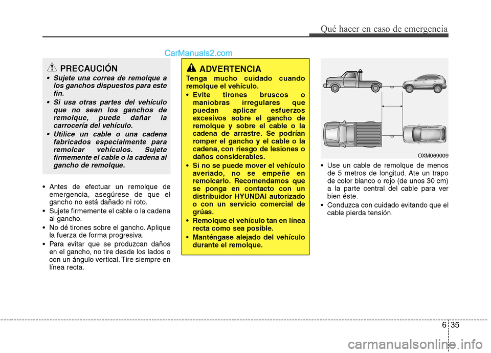 Hyundai Santa Fe 2013  Manual del propietario (in Spanish) 635
Qué hacer en caso de emergencia
 Antes de efectuar un remolque deemergencia, asegúrese de que el 
gancho no está dañado ni roto.
 Sujete firmemente el cable o la cadena al gancho.
 No dé tiro