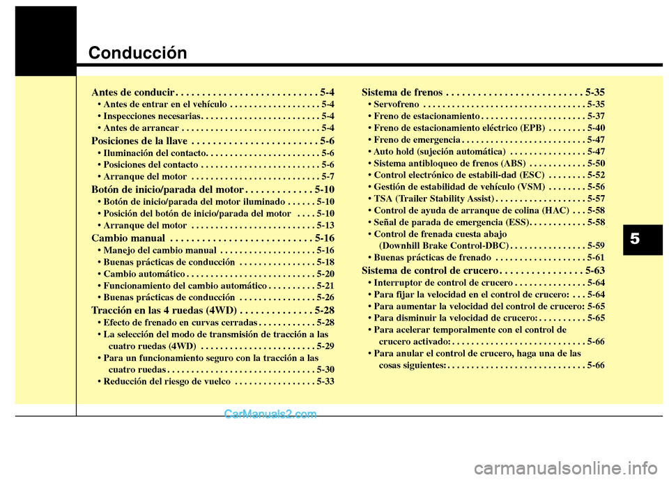 Hyundai Santa Fe 2013 Manual del propietario (in Spanish) Conducción
Antes de conducir . . . . . . . . . . . . . . . . . . . . . . . . . . . 5-4• Antes de entrar en el vehículo . . . . . . . . . . . . . . . . . . . 5-4
. . . . . . . . . . . . . . . . . Hyundai Santa Fe 2013 Manual del propietario (in Spanish) Conducción
Antes de conducir . . . . . . . . . . . . . . . . . . . . . . . . . . . 5-4• Antes de entrar en el vehículo . . . . . . . . . . . . . . . . . . . 5-4
. . . . . . . . . . . . . . . . .