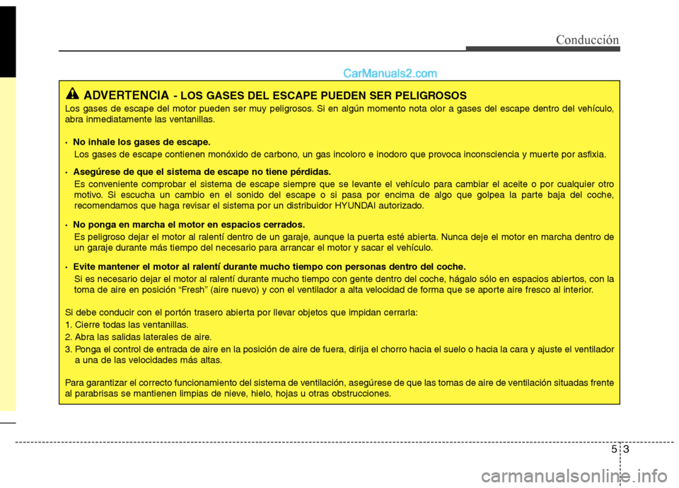 Hyundai Santa Fe 2013 Manual del propietario (in Spanish) 53
Conducción
ADVERTENCIA- LOS GASES DEL ESCAPE PUEDEN SER PELIGROSOS
Los gases de escape del motor pueden ser muy peligrosos. Si en algún momento nota olor a gases del escape dentro del vehículo, Hyundai Santa Fe 2013 Manual del propietario (in Spanish) 53
Conducción
ADVERTENCIA- LOS GASES DEL ESCAPE PUEDEN SER PELIGROSOS
Los gases de escape del motor pueden ser muy peligrosos. Si en algún momento nota olor a gases del escape dentro del vehículo,