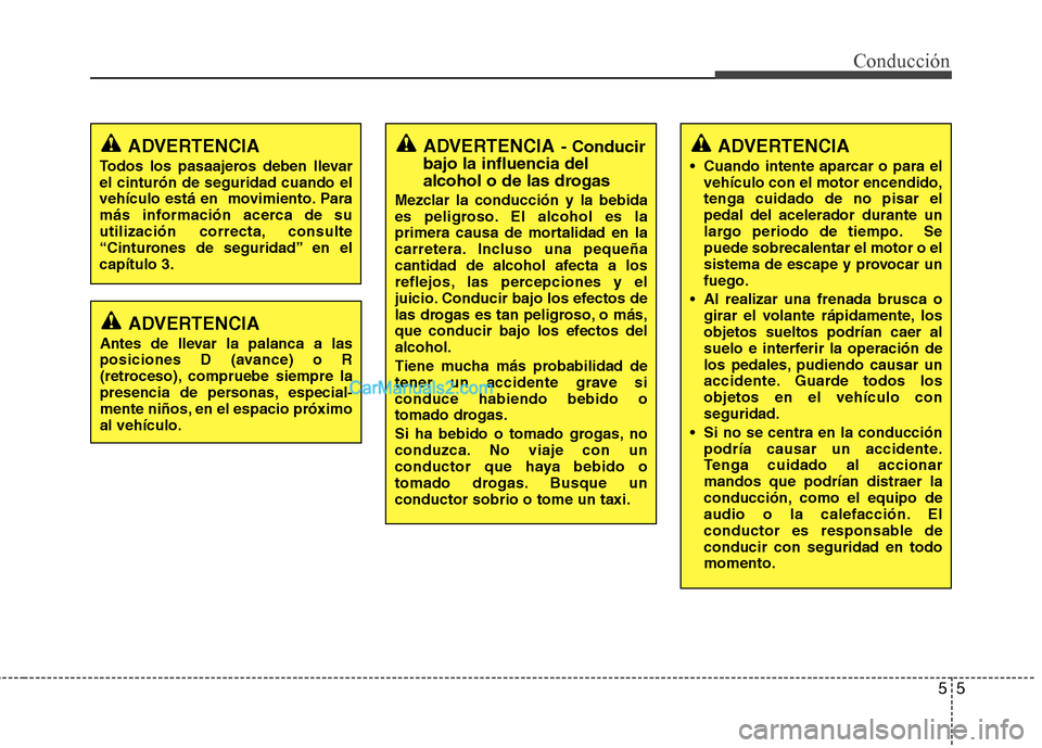 Hyundai Santa Fe 2013  Manual del propietario (in Spanish) 55
Conducción
ADVERTENCIA
 Cuando intente aparcar o para el vehículo con el motor encendido, tenga cuidado de no pisar elpedal del acelerador durante un
largo periodo de tiempo. Sepuede sobrecalenta