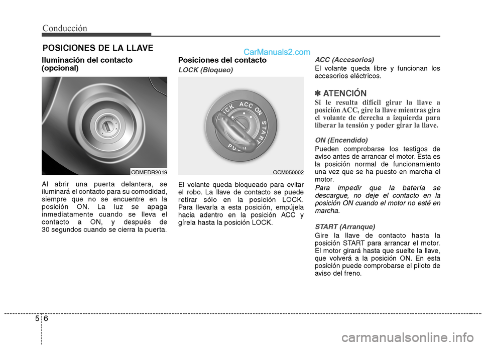 Hyundai Santa Fe 2013  Manual del propietario (in Spanish) Conducción
6
5
Iluminación del contacto (opcional) 
Al abrir una puerta delantera, se 
iluminará el contacto para su comodidad,siempre que no se encuentre en la
posición ON. La luz se apaga
inmedi