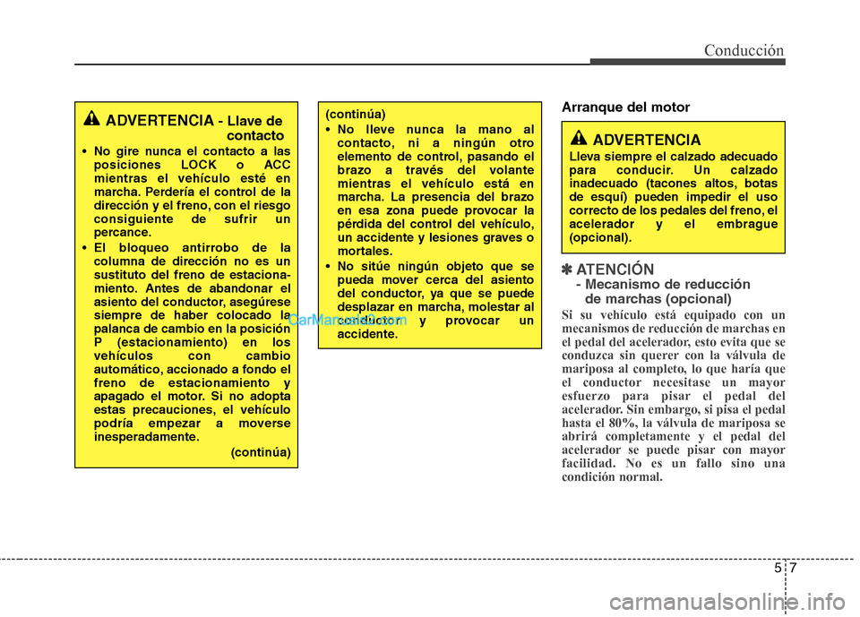 Hyundai Santa Fe 2013  Manual del propietario (in Spanish) 57
Conducción
Arranque del motor
✽✽  
ATENCIÓN - Mecanismo de reducción 
de marchas (opcional)
Si su vehículo está equipado con un 
mecanismos de reducción de marchas en
el pedal del acelera