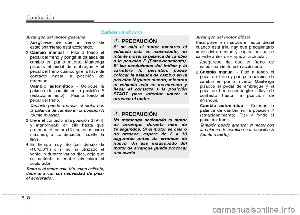 Hyundai Santa Fe 2013 Manual del propietario (in Spanish) Conducción
8
5
Arranque del motor gasolina
1. Asegúrese de que el freno de
estacionamiento está accionado.
2. Cambio manual - Pise a fondo el
pedal del freno y ponga la palanca de
cambio en punto Hyundai Santa Fe 2013 Manual del propietario (in Spanish) Conducción
8
5
Arranque del motor gasolina
1. Asegúrese de que el freno de
estacionamiento está accionado.
2. Cambio manual - Pise a fondo el
pedal del freno y ponga la palanca de
cambio en punto