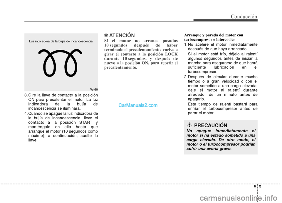 Hyundai Santa Fe 2013  Manual del propietario (in Spanish) 59
Conducción
3. Gire la llave de contacto a la posiciónON para precalentar el motor. La luz 
indicadora de la bujía deincandescencia se iluminará.
4. Cuando se apague la luz indicadora de la buj�