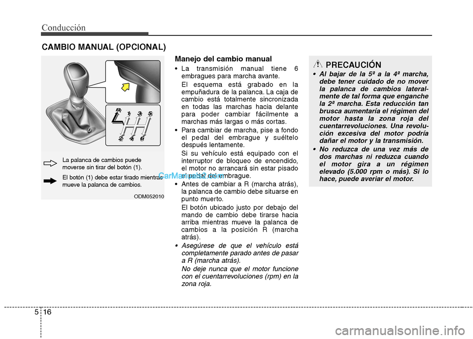 Hyundai Santa Fe 2013 Manual del propietario (in Spanish) Conducción
16
5
Manejo del cambio manual
La transmisión manual tiene 6
embragues para marcha avante.
El esquema está grabado en la
empuñadura de la palanca. La caja decambio está totalmente s Hyundai Santa Fe 2013 Manual del propietario (in Spanish) Conducción
16
5
Manejo del cambio manual
La transmisión manual tiene 6
embragues para marcha avante.
El esquema está grabado en la
empuñadura de la palanca. La caja decambio está totalmente s