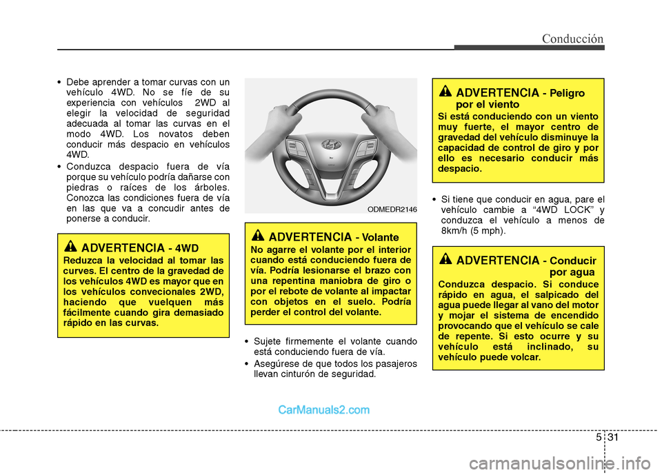 Hyundai Santa Fe 2013  Manual del propietario (in Spanish) 531
Conducción
 Debe aprender a tomar curvas con unvehículo 4WD. No se fíe de su 
experiencia con vehículos  2WD al
elegir la velocidad de seguridad
adecuada al tomar las curvas en el
modo 4WD. Lo