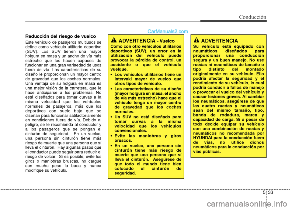 Hyundai Santa Fe 2013 Manual del propietario (in Spanish) 533
Conducción
Reducción del riesgo de vuelco
Este vehículo de pasajeros multiusos se
define como vehículo utilitario deportivo
(SUV). Los SUV tienen una mayor
holgura en masa y un ancho de vía Hyundai Santa Fe 2013 Manual del propietario (in Spanish) 533
Conducción
Reducción del riesgo de vuelco
Este vehículo de pasajeros multiusos se
define como vehículo utilitario deportivo
(SUV). Los SUV tienen una mayor
holgura en masa y un ancho de vía