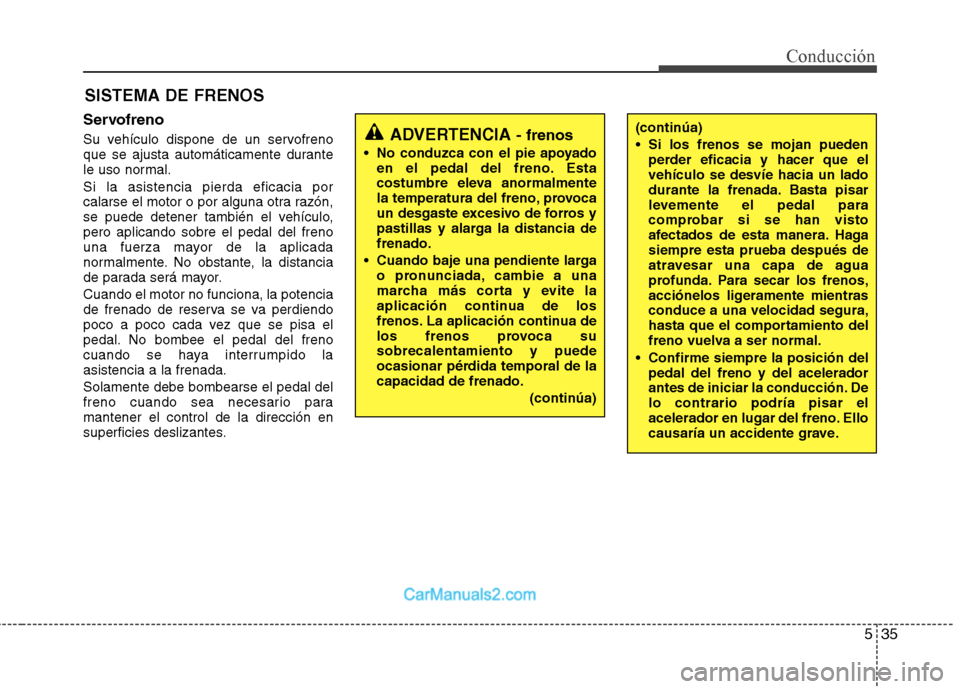 Hyundai Santa Fe 2013 Manual del propietario (in Spanish) 535
Conducción
SISTEMA DE FRENOS
Servofreno
Su vehículo dispone de un servofreno
que se ajusta automáticamente durante
le uso normal. Si la asistencia pierda eficacia por
calarse el motor o por Hyundai Santa Fe 2013 Manual del propietario (in Spanish) 535
Conducción
SISTEMA DE FRENOS
Servofreno
Su vehículo dispone de un servofreno
que se ajusta automáticamente durante
le uso normal. Si la asistencia pierda eficacia por
calarse el motor o por