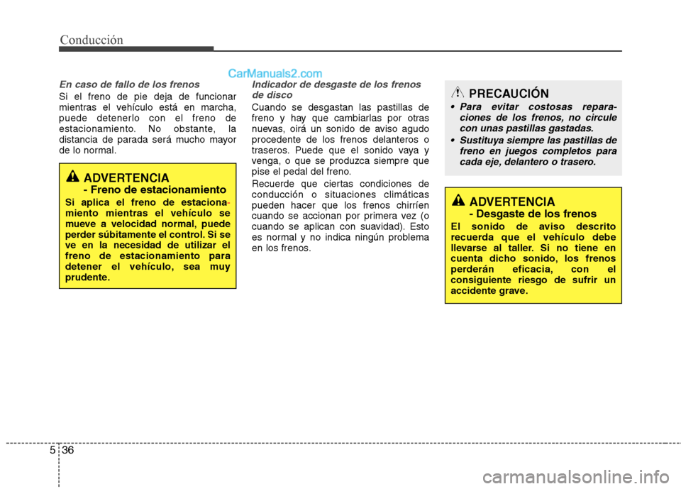 Hyundai Santa Fe 2013 Manual del propietario (in Spanish) Conducción
36
5
En caso de fallo de los frenos
Si el freno de pie deja de funcionar
mientras el vehículo está en marcha,
puede detenerlo con el freno de
estacionamiento. No obstante, la
distancia Hyundai Santa Fe 2013 Manual del propietario (in Spanish) Conducción
36
5
En caso de fallo de los frenos
Si el freno de pie deja de funcionar
mientras el vehículo está en marcha,
puede detenerlo con el freno de
estacionamiento. No obstante, la
distancia