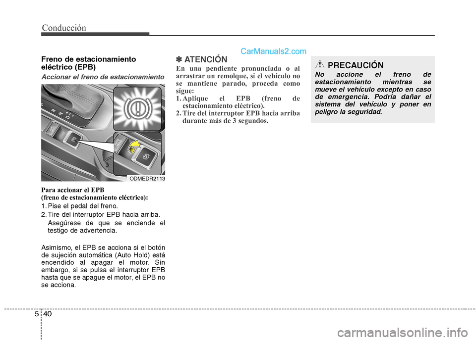 Hyundai Santa Fe 2013 Manual del propietario (in Spanish) Conducción
40
5
Freno de estacionamiento eléctrico (EPB)
Accionar el freno de estacionamiento
Para accionar el EPB
(freno de estacionamiento eléctrico):
1. Pise el pedal del freno.
2. Tire del i Hyundai Santa Fe 2013 Manual del propietario (in Spanish) Conducción
40
5
Freno de estacionamiento eléctrico (EPB)
Accionar el freno de estacionamiento
Para accionar el EPB
(freno de estacionamiento eléctrico):
1. Pise el pedal del freno.
2. Tire del i