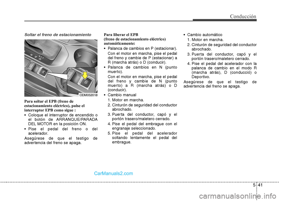 Hyundai Santa Fe 2013  Manual del propietario (in Spanish) 541
Conducción
Soltar el freno de estacionamiento 
Para soltar el EPB (freno de estacionamiento eléctrico), pulse el
interruptor EPB como sigue : 
 Coloque el interruptor de encendido oel botón de 