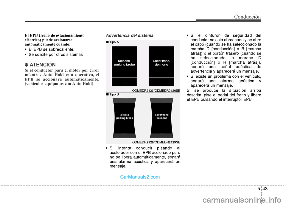 Hyundai Santa Fe 2013 Manual del propietario (in Spanish) 543
Conducción
El EPB (freno de estacionamiento eléctrico) puede accionarseautomáticamente cuando:
El EPB se sobrecaliente.
Se solicite por otros sistemas
✽✽ATENCIÓN
Si el conductor para el Hyundai Santa Fe 2013 Manual del propietario (in Spanish) 543
Conducción
El EPB (freno de estacionamiento eléctrico) puede accionarseautomáticamente cuando:
El EPB se sobrecaliente.
Se solicite por otros sistemas
✽✽ATENCIÓN
Si el conductor para el