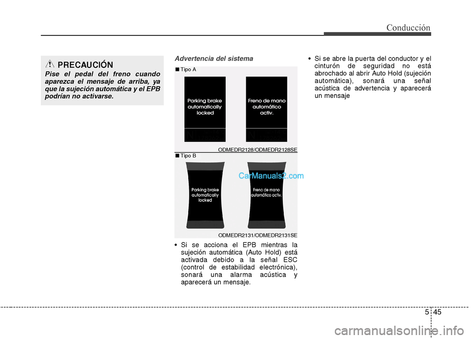 Hyundai Santa Fe 2013  Manual del propietario (in Spanish) 545
Conducción
Advertencia del sistema
 Si se acciona el EPB mientras lasujeción automática (Auto Hold) está 
activada debido a la señal ESC(control de estabilidad electrónica),
sonará una alar