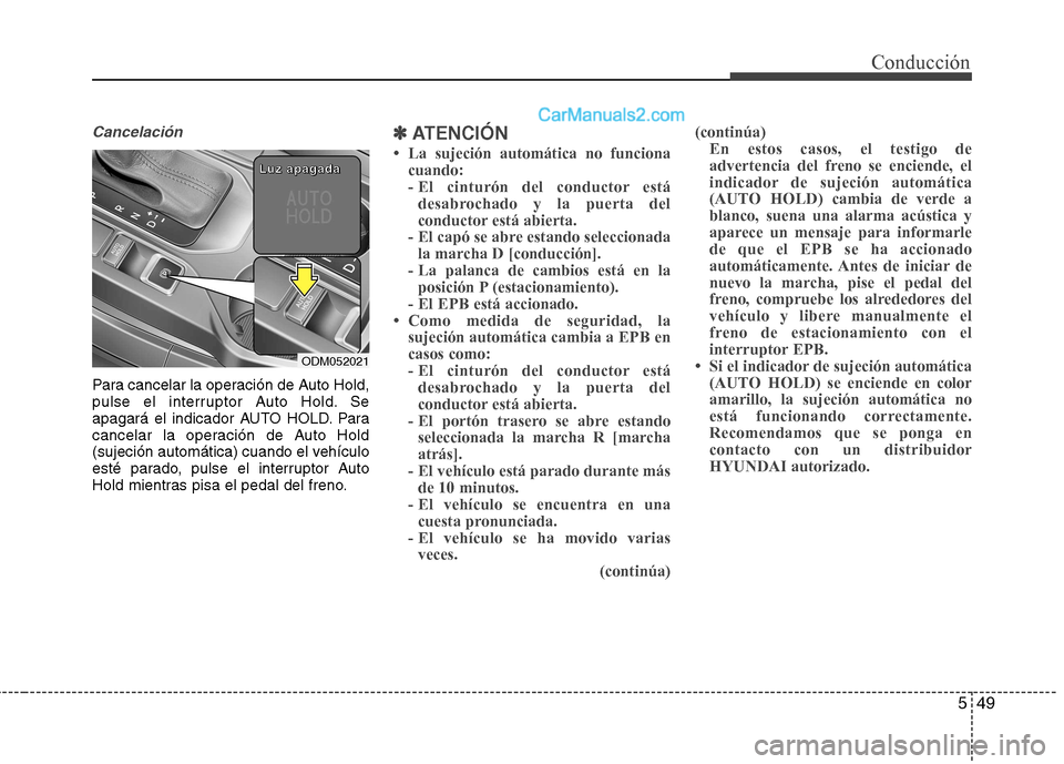 Hyundai Santa Fe 2013 Manual del propietario (in Spanish) 549
Cancelación
Para cancelar la operación de Auto Hold,
pulse el interruptor Auto Hold. Se
apagará el indicador AUTO HOLD. Para
cancelar la operación de Auto Hold
(sujeción automática) cuando Hyundai Santa Fe 2013 Manual del propietario (in Spanish) 549
Cancelación
Para cancelar la operación de Auto Hold,
pulse el interruptor Auto Hold. Se
apagará el indicador AUTO HOLD. Para
cancelar la operación de Auto Hold
(sujeción automática) cuando