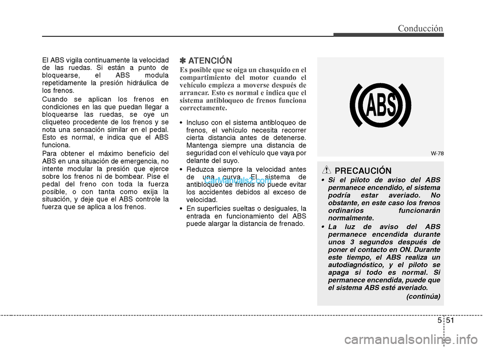Hyundai Santa Fe 2013 Manual del propietario (in Spanish) 551
Conducción
El ABS vigila continuamente la velocidad
de las ruedas. Si están a punto de
bloquearse, el ABS modularepetidamente la presión hidráulica de
los frenos. Cuando se aplican los frenos Hyundai Santa Fe 2013 Manual del propietario (in Spanish) 551
Conducción
El ABS vigila continuamente la velocidad
de las ruedas. Si están a punto de
bloquearse, el ABS modularepetidamente la presión hidráulica de
los frenos. Cuando se aplican los frenos